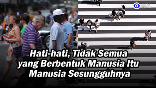 “Hati-hati, Tidak Semua yang Berbentuk Manusia Itu Manusia Sesungguhnya”